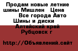 Продам новые летние шины Мишлен › Цена ­ 44 000 - Все города Авто » Шины и диски   . Алтайский край,Рубцовск г.